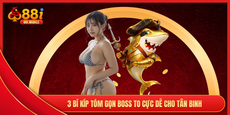3 bí kíp tóm gọn boss to cực dễ cho tân binh