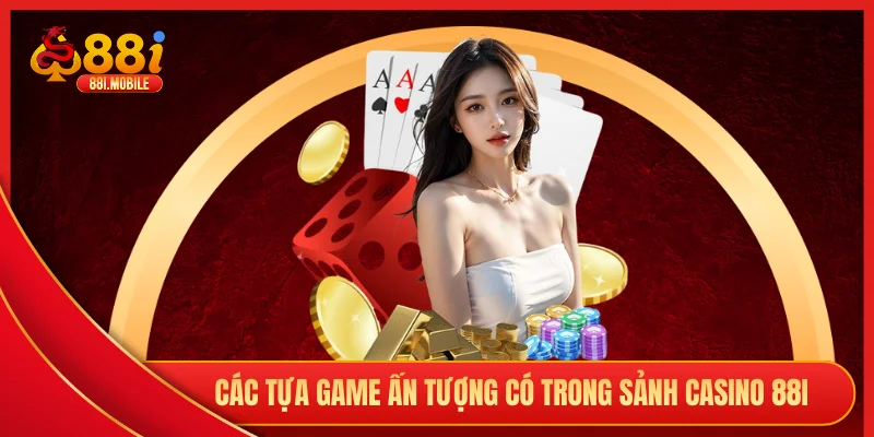 Các tựa game ấn tượng có trong sảnh casino 88i