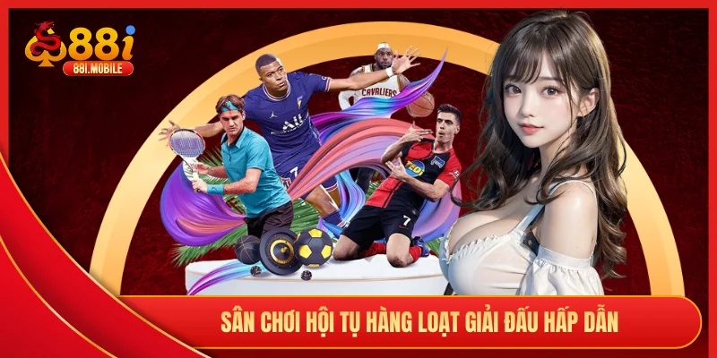 Sân chơi hội tụ hàng loạt giải đấu hấp dẫn